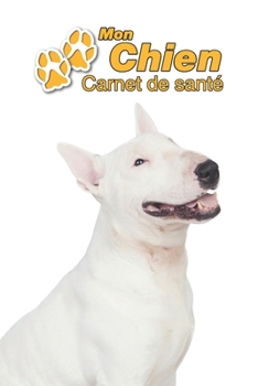Mon Chien Carnet de santé: Bull Terrier | 109 pages 15cm x 23cm A5 | Cahier à Remplir | Vaccinations | Suivi Médical | Visites Vétérinaires | Journal ... Pour les amoureux des chiens (French Edition)