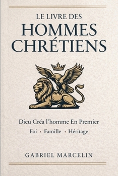 Le Livre des Hommes Chrétiens: Dieu créa l’homme en premier : les lois des hommes, l’éveil de la foi, de la famille et de l’héritage. (French Edition)
