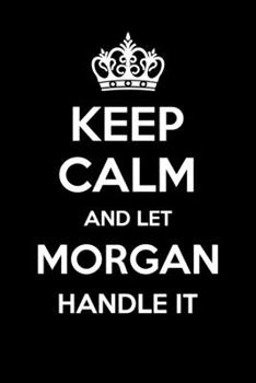 Keep Calm And Let Morgan Handle It: 6x9" Lined Notebook/Journal Funny Gift Idea