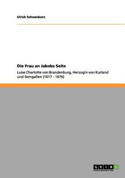 Paperback Die Frau an Jakobs Seite: Luise Charlotte von Brandenburg, Herzogin von Kurland und Semgallen (1617 - 1676) [German] Book