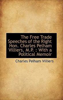 Paperback The Free Trade Speeches of the Right Hon. Charles Pelham Villiers, M.P.: With a Political Memoir Book