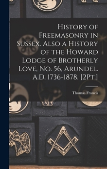 Hardcover History of Freemasonry in Sussex. Also a History of the Howard Lodge of Brotherly Love, No. 56, Arundel. A.D. 1736-1878. [2Pt.] Book