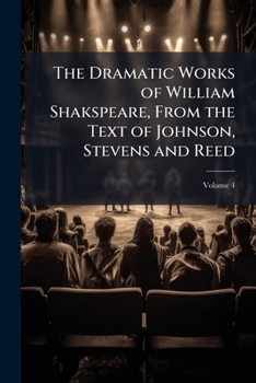 Paperback The Dramatic Works of William Shakspeare, From the Text of Johnson, Stevens and Reed: With Glossarial Notes, Life, &c; Volume 4 Book