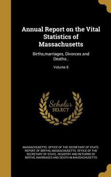 Hardcover Annual Report on the Vital Statistics of Massachusetts: Births, Marriages, Divorces and Deaths..; Volume 8 Book