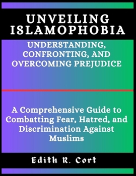 Paperback Unveiling Islamophobia: UNDERSTANDING, CONFRONTING, AND OVERCOMING PREJUDICE: A Comprehensive Guide to Combatting Fear, Hatred, and Discrimina Book