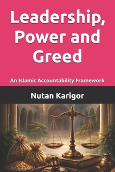 Leadership, Power and Greed: An Islamic Accountability Framework I Islamic leadership ethics I Accountability in Islam I Islamic political theory I ... I Power and greed (Government and Politics)