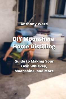 Paperback DIY Moonshine Home Distilling: Guide to Making Your Own Whiskey, Moonshine, and More Book