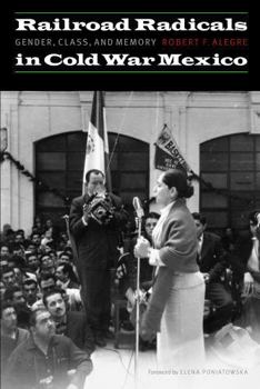 Railroad Radicals in Cold War Mexico: Gender, Class, and Memory - Book  of the Mexican Experience