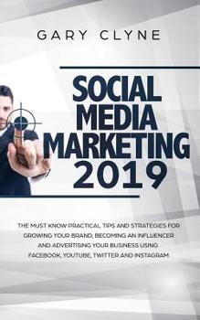 Paperback Social Media Marketing 2019: The Must Know Practical Tips and Strategies for Growing your Brand, Becoming an Influencer and Advertising your Busine Book