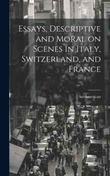 Hardcover Essays, Descriptive and Moral on Scenes in Italy, Switzerland, and France Book