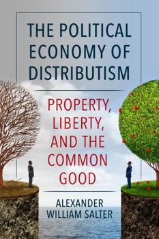 Paperback The Political Economy of Distributism: Property, Liberty, and the Common Good Book
