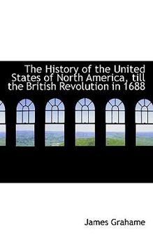 The History of the United States of North America, till the British Revolution In 1688