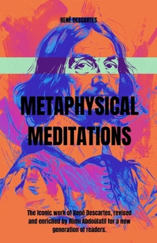 THE METAPHYSICAL MEDITATIONS: The iconic work of René Descartes, revised and enriched by Rumi Abdoulatif for a new generation of readers.