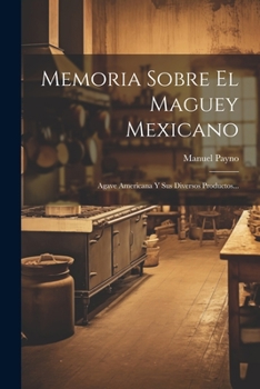 Paperback Memoria Sobre El Maguey Mexicano: Agave Americana Y Sus Diversos Productos... [Spanish] Book