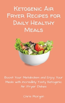 Hardcover Ketogenic Air Fryer Recipes for Daily Healthy Meals: Boost Your Metabolism and Enjoy Your Meals with Incredibly Tasty Ketogenic Air Fryer Dishes Book