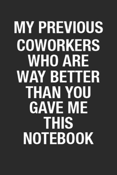 Paperback My Previous Coworkers Who Are Way Better Than You Gave Me This Notebook: Blank Lined Notebook Journal for Coworker, Co-worker Birthday Gift to Writing Book