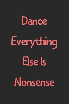 Paperback Dance Everything Else Is Nonsense: Lined Journal, 120 Pages, 6 x 9, Funny Dance Gift Idea, Black Matte Finish (Dance Everything Else Is Nonsense Journ Book