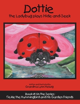 Paperback Dottie the Ladybug Plays Hide-And-Seek: Book #3 in the Series: Tickle the Hummingbird and His Garden Friends Book