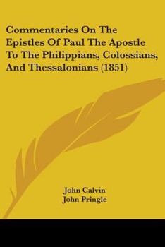 Commentaries On the Epistles of Paul the Apostle to the Philippians, Colossians, and Thessalonians, Tr. and Ed. by J. Pringle. [Followed By] Four ... and Commentary On the Eighty-Seventh Ps