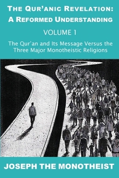 The Qur'an and Its Message Versus the Three Major Monotheistic Religions (The Qur’anic Revelation: A Reformed Understanding)