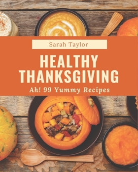 Paperback Ah! 99 Yummy Healthy Thanksgiving Recipes: Everything You Need in One Yummy Healthy Thanksgiving Cookbook! Book