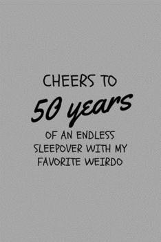 Cheers To 50 Years Of An Endless Sleepover With My Weirdo: Funny Golden Anniversary Gift For Her Journal Composition Notebook (6 x 9) 120 Blank Lined Pages