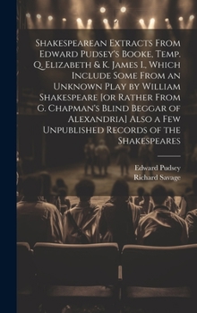 Hardcover Shakespearean Extracts From Edward Pudsey's Booke, Temp. Q. Elizabeth & K. James I., Which Include Some From an Unknown Play by William Shakespeare [o Book