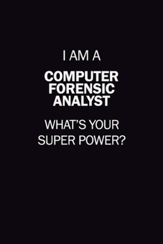 I Am A Computer Forensic Analyst, What's Your Super Power?: 6X9 120 pages Career  Notebook Unlined  Writing Journal