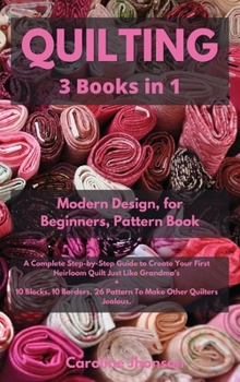 Hardcover Quilting 3 in 1 Modern Quilting Design + Quilting for Beginners + The Quilting Pattern Book: Illustrated Step-by-Step Guide to Create Your First Heirl Book