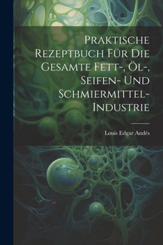 Paperback Praktische Rezeptbuch Für Die Gesamte Fett-, Öl-, Seifen- Und Schmiermittel-Industrie [German] Book