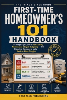 First-Time Homeowner's 101 Handbook: The Triage-Style Guide to Home Safety, Maintenance & Repair Budgeting — With Checklists, Worksheets, and a Week-by-Week Timeline