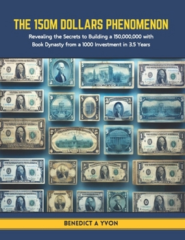 Paperback The 150M Dollars Phenomenon: Revealing the Secrets to Building a 150,000,000 with Book Dynasty from a 1000 Investment in 3.5 Years Book