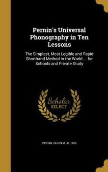 Hardcover Pernin's Universal Phonography in Ten Lessons: The Simplest, Most Legible and Rapid Shorthand Method in the World ... for Schools and Private Study Book