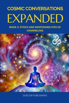 Cosmic Conversations Expanded: Book 3: Ethics and Responsibilities of Channeling