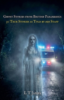 Ghost Stories from British Paramedics: 30 True Stories As Told By 999 Staff (Haunted Britain: Eyewitness Accounts of the Paranormal)