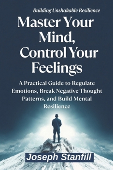 Paperback Master Your Mind, Control Your Feelings: A Practical Guide to Regulate Emotions, Break Negative Thought Patterns, and Build Mental Resilience Book