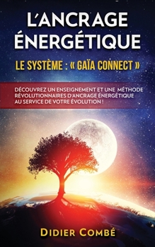 L'Ancrage énergétique: Le système Gaïa Connect - Découvrez un enseignement et une méthode révolutionnaires d'ancrage énergétique au service de votre évolution (French Edition)