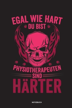 Egal wie hart du bist Physiotherapeuten sind härter Notizbuch: Für Physiotherapeuten | Notizbuch Tagebuch ... | Notiz Buch Geschenk Journal Physio Notebook (German Edition)