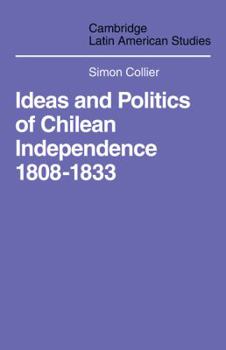 Ideas and Politics of Chilean Independence, 1808-1833 - Book #1 of the Cambridge Latin American Studies