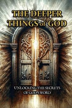 The Deeper Things of God: Unlocking the Secret's of God's Word