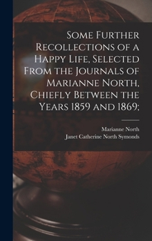 Hardcover Some Further Recollections of a Happy Life, Selected From the Journals of Marianne North, Chiefly Between the Years 1859 and 1869; Book