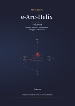 Paperback e-Arc-Helix: Volume I, Geometry, Rational-Closure Sectors, and Upper Continuations Book