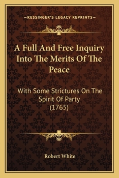 Paperback A Full And Free Inquiry Into The Merits Of The Peace: With Some Strictures On The Spirit Of Party (1765) Book