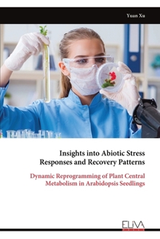 Paperback Insights into Abiotic Stress Responses and Recovery Patterns: Dynamic Reprogramming of Plant Central Metabolism in Arabidopsis Seedlings Book