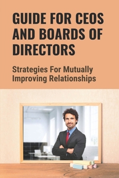 Paperback Guide For CEOs And Boards Of Directors: Strategies For Mutually Improving Relationships: Responsibility Of Every Ceo Book