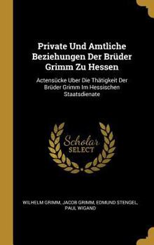 Hardcover Private Und Amtliche Beziehungen Der Brüder Grimm Zu Hessen: Actensücke Uber Die Thätigkeit Der Brüder Grimm Im Hessischen Staatsdienate [German] Book