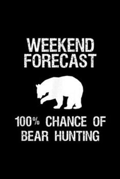 Paperback Weekend Forecast 100% chance of bear hunting: Bear Hunting Gift Funny Hunter Weekend Forecast Journal/Notebook Blank Lined Ruled 6x9 100 Pages Book