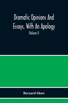 Paperback Dramatic Opinions And Essays, With An Apology; Containing As Well A Word On The Dramatic Opinions And Essays Of Bernard Shaw (Volume I) Book