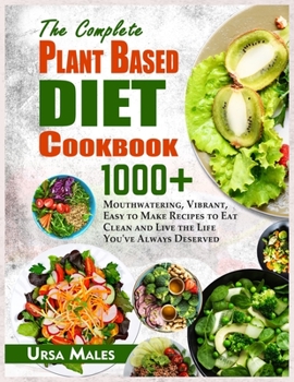 Paperback The Complete Plant Based Diet Cookbook: 1000+ Mouthwatering, Vibrant, Easy to Make Recipes to Eat Clean and Live the Life You've Always Deserved Book