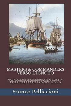 Paperback Masters & Commanders Verso l'Ignoto: NAVIGAZIONI STRAORDINARIE AI CONFINI DELLA TERRA PARTE I: XIV-XVIII secolo [Italian] Book